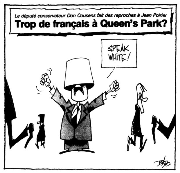 Titre : Le député conservateur Don Cousens fait des reproches à Jean Poirier :  Trop de français à Queen’s Park?  Illustration : le député Don Cousens a un seau sur la tête et crie : Speak white!