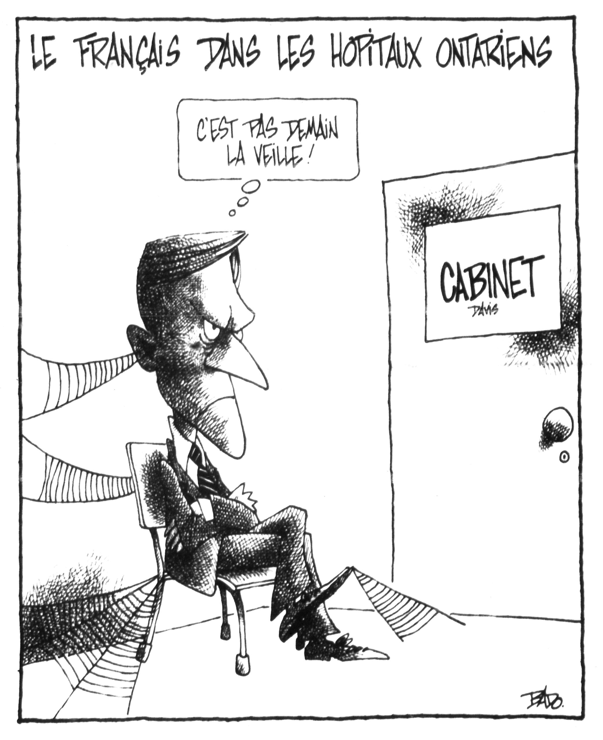Titre : Le français dans les hôpitaux ontariens Illustration : Dessin d’un homme assis sur une chaise, dans une salle d’attente, devant une porte sur laquelle il est indiqué Cabinet Davis. Les bras croisés, l’homme arbore un air fâché. Des toiles d'araignée recouvrent toute la pièce, voulant laisser entendre qu’il patiente sur cette chaise depuis un long moment. On peut y lire les pensées de l'homme qui disent : – C'est pas demain la veille!