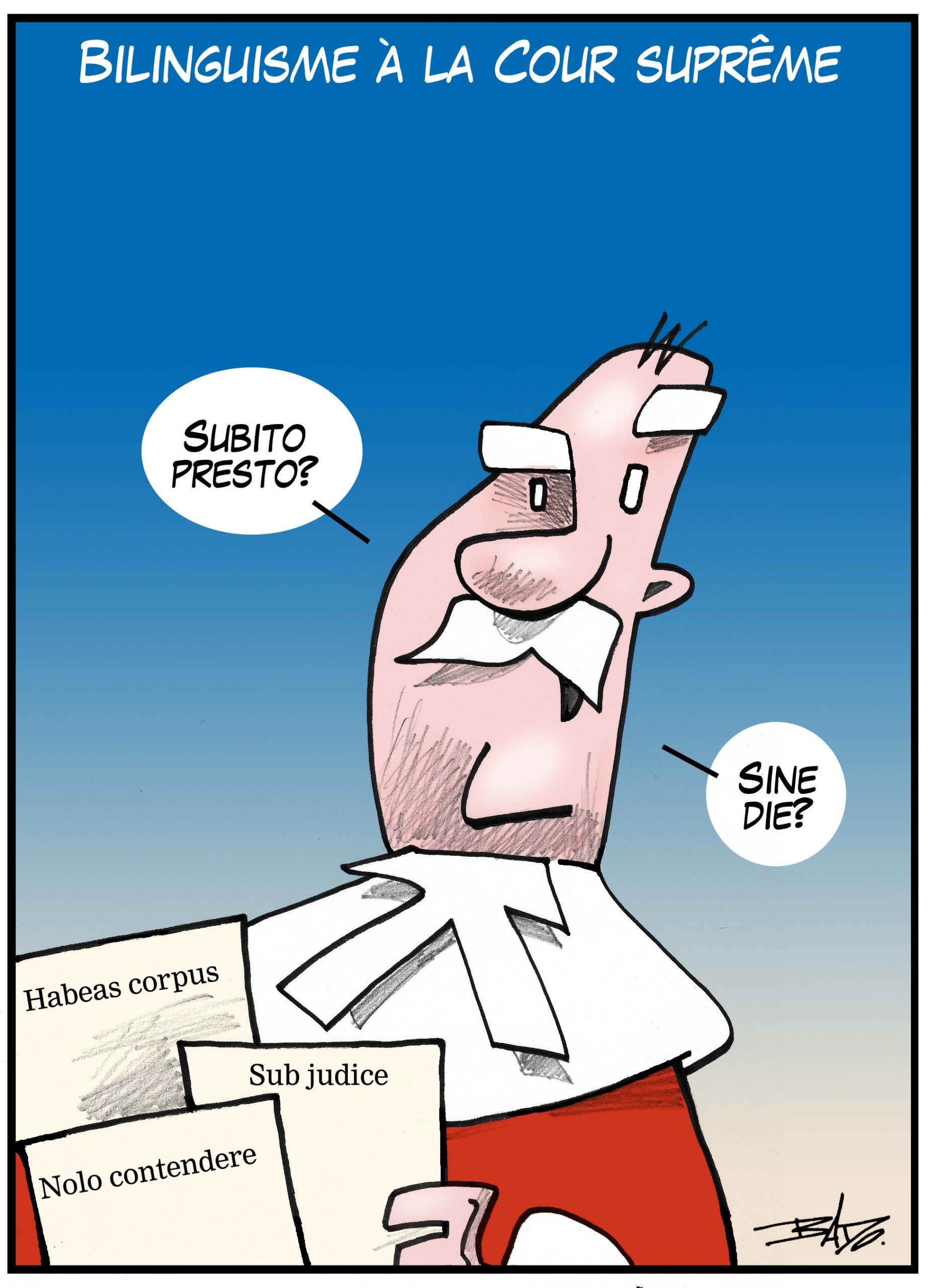 Titre : Bilinguisme à la Cour suprême Illustration : Un juge de la Cour Suprême affirme en latin Subito presto? (sur le champ) et Sine die? (sans fixer de date). Les documents qu'il tient portent les inscriptions suivantes : Habeas corpus (action légale), Sub judice (sous la responsabilité d’un juge) et Nolo contendere (ne point discuter).