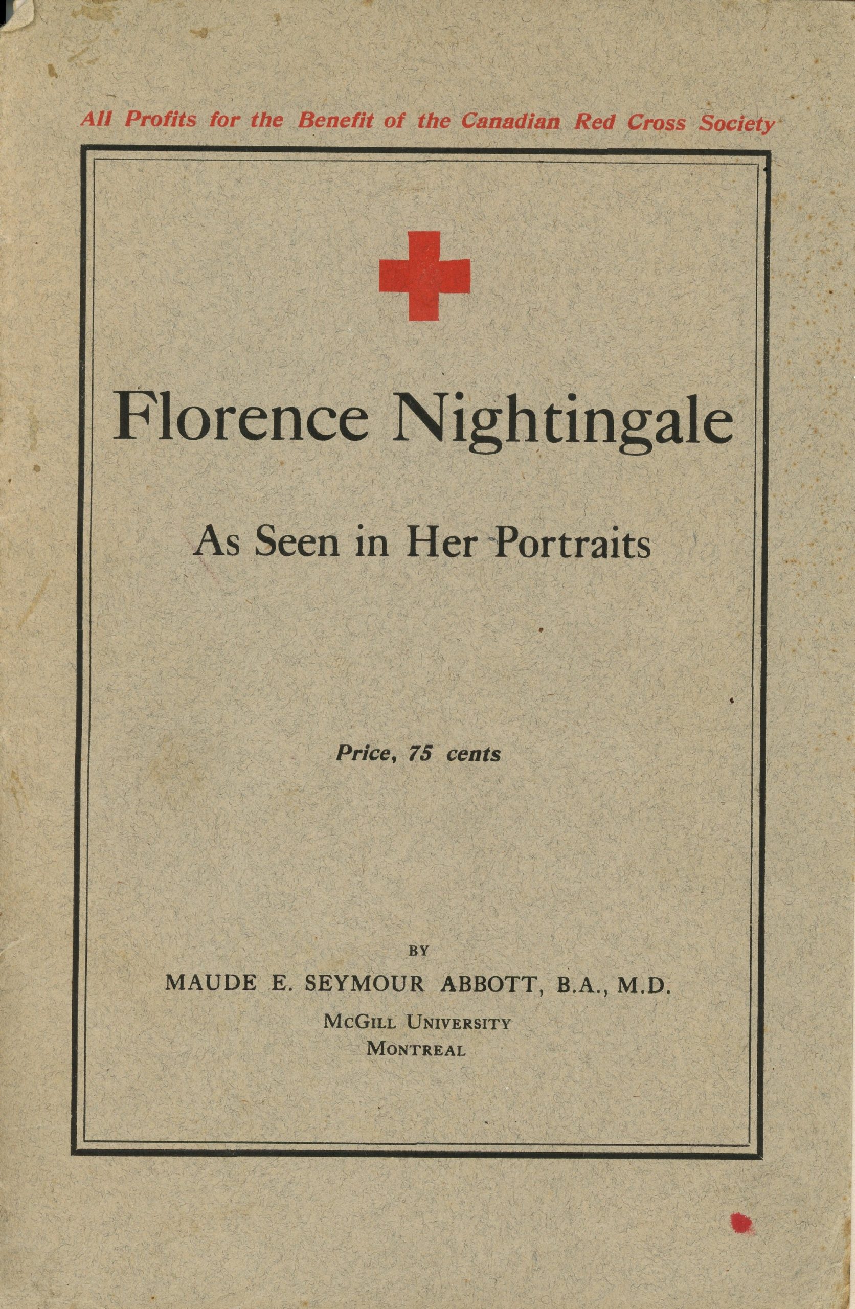 Page couverture du livre Florence Nightingale, encre noire sur papier sépia. Au-dessus de l’encadré on lit: « All Profits for the Benefit of the Canadian Red Cross Society ». Dans l’encadré, en haut des inscriptions, la croix rouge de la Croix-Rouge canadienne, puis les informations suivantes : « Florence Nightingale As Seen in Her Portraits Price, 75 cents BY MAUDE E. SEYMOUR ABBOTT, B.A., M.D. McGill University Montreal ».