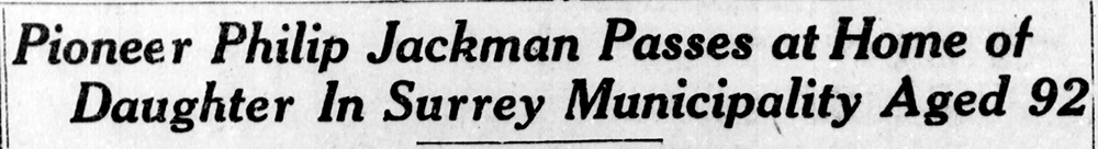 Coupure de presse du numéro du 28 octobre 1927 du journal The British Columbian. Il s’agit du titre d’un avis de décès : « Le pionnier Philip Jackman s’éteint à la maison de sa fille dans la municipalité de Surrey à l’âge de 92 ans. »