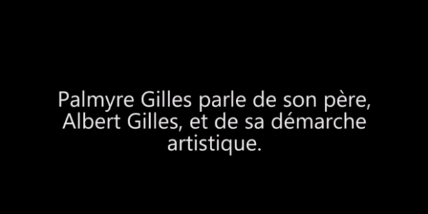 Texte blanc sur fond noir : Palmyre Gilles parle de son père, Albert Gilles, et de sa démarche artistique.