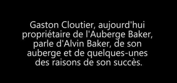 Texte blanc sur fond noir : Gaston Cloutier, aujourd'hui propriétaire de l'Auberge Baker, parle d'Alvin Baker, de son auberge et de quelques raisons de son succès.