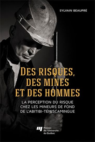 Page couverture d'un livre, avec l'inscription Des risques, des mines et des hommes, la perception du risque chez les mineurs de fond de l'Abitibi-Témiscamingue, le nom de l'auteur Sylvain Beaupré et l'éditeur Presses de l'Université du Québec. Photo d'un homme avec un casque de mineur sur la tête et une tige de métal dans les mains.