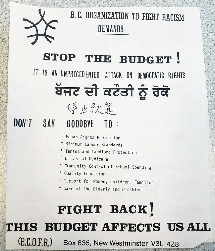 Un dépliant d’une feuille en plusieurs langues s’intitule « B.C. Organization to Fight Racism Demands » (Demandes de l’Organisme de lutte contre le racisme de la C.-B.), « Empêchez le budget! » « C’est une attaque sans précédent contre les droits démocratiques », « Ripostez! » « Ce budget nous touche tous » 