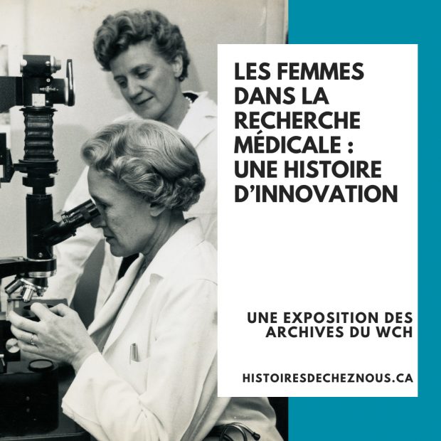 Photo en noir et blanc de femmes scientifiques, avec texte sur fond bleu se lisant « Les femmes dans la recherche médicale – Une histoire d’innovation. Une exposition des archives du WCH. histoiredecheznous.ca »