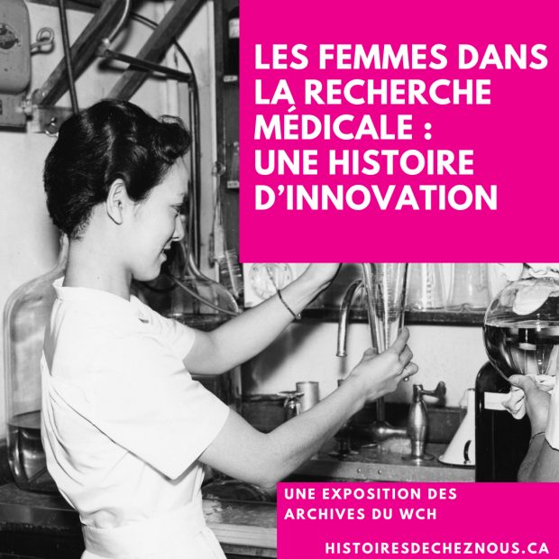 Photo en noir et blanc d’une femme scientifique, avec texte sur fond rose se lisant « Les femmes dans la recherche médicale – Une histoire d’innovation. Une exposition des archives du WCH. histoiredecheznous.ca »