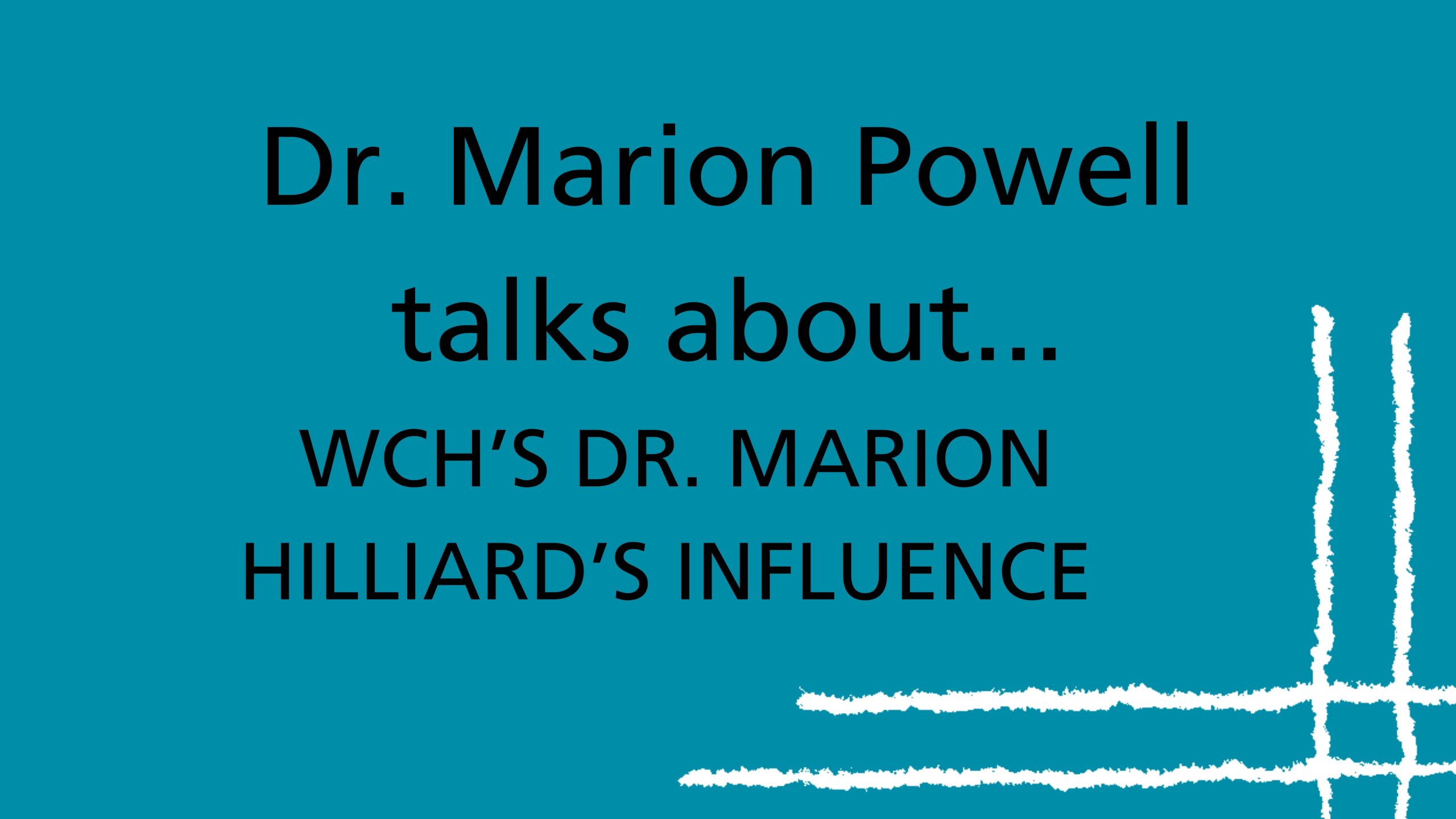 Texte noir sur fond bleu sarcelle qui se lit ainsi : La Dre Marion Powell parle de l’influence de la Dre Marion Hilliard du WCH.