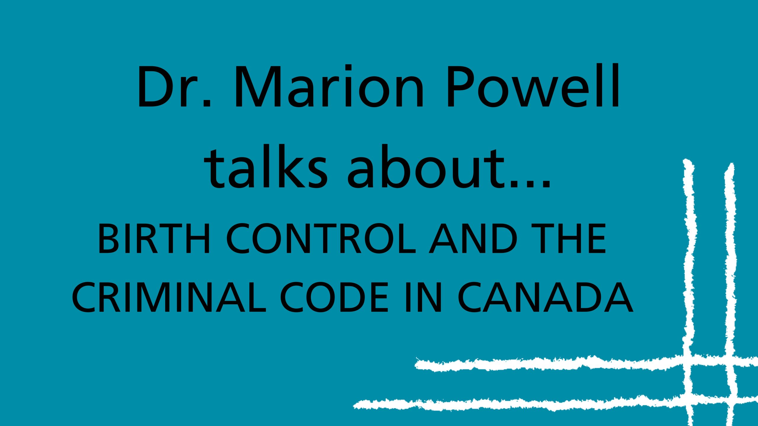 Texte noir sur fond bleu sarcelle qui se lit ainsi : La Dre Marion Powell parle de la contraception et du Code criminel du Canada.