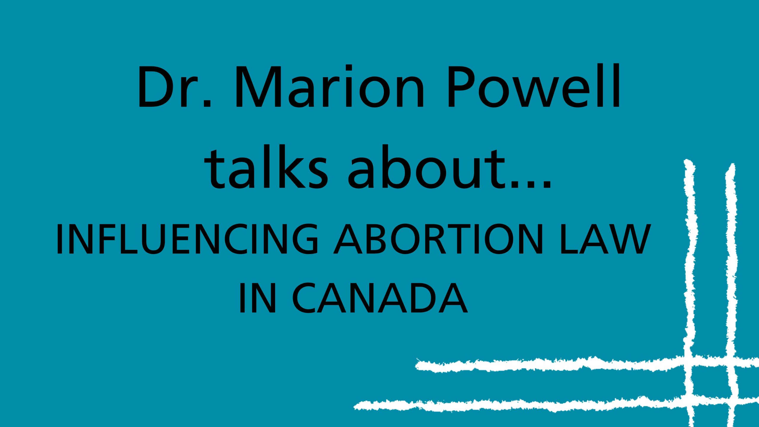 Texte noir sur fond bleu sarcelle qui se lit ainsi : La Dre Marion Powell parle de l’influence qu’elle a eue sur la loi sur l’avortement au Canada.